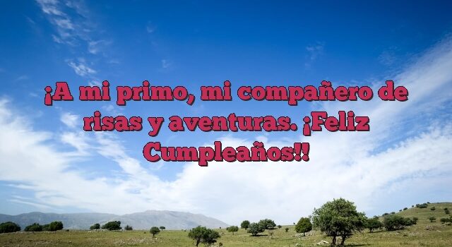 A mi primo, mi compañero de risas y aventuras. ¡Feliz Cumpleaños!