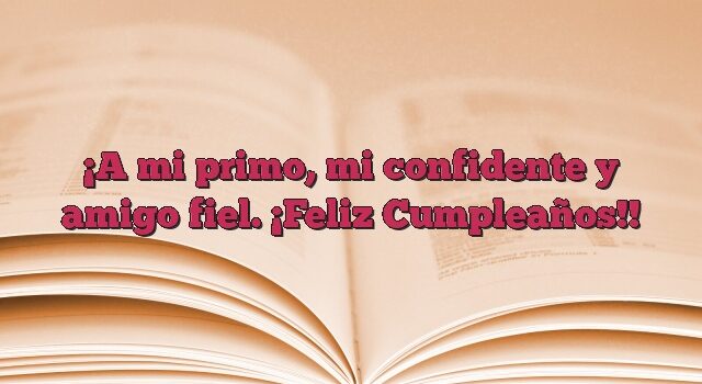 A mi primo, mi confidente y amigo fiel. ¡Feliz Cumpleaños!