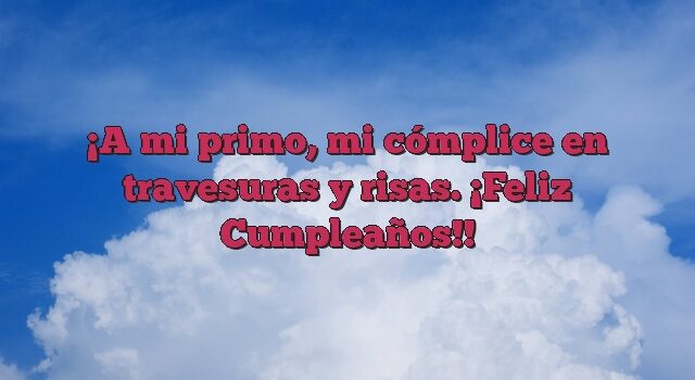 A mi primo, mi cómplice en travesuras y risas. ¡Feliz Cumpleaños!