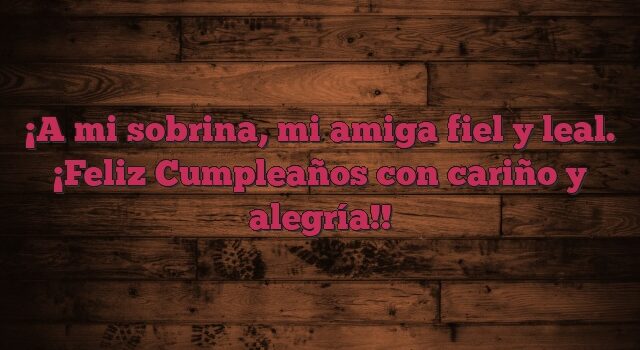 A mi sobrina, mi amiga fiel y leal. ¡Feliz Cumpleaños con cariño y alegría!