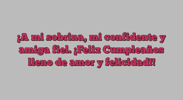 A mi sobrina, mi confidente y amiga fiel. ¡Feliz Cumpleaños lleno de amor y felicidad!