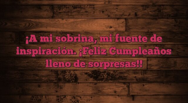 A mi sobrina, mi fuente de inspiración. ¡Feliz Cumpleaños lleno de sorpresas!