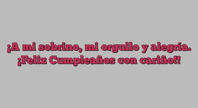 A mi sobrino, mi orgullo y alegría. ¡Feliz Cumpleaños con cariño!