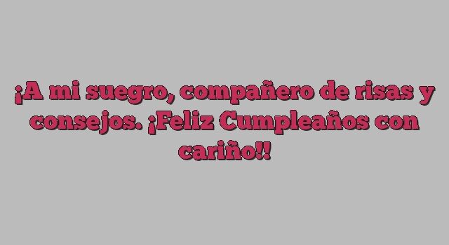 A mi suegro, compañero de risas y consejos. ¡Feliz Cumpleaños con cariño!