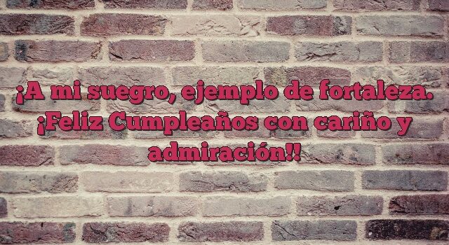 A mi suegro, ejemplo de fortaleza. ¡Feliz Cumpleaños con cariño y admiración!