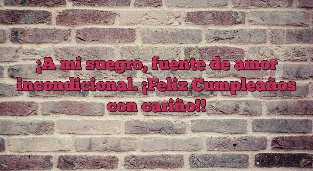 A mi suegro, fuente de amor incondicional. ¡Feliz Cumpleaños con cariño!