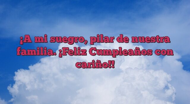 A mi suegro, pilar de nuestra familia. ¡Feliz Cumpleaños con cariño!