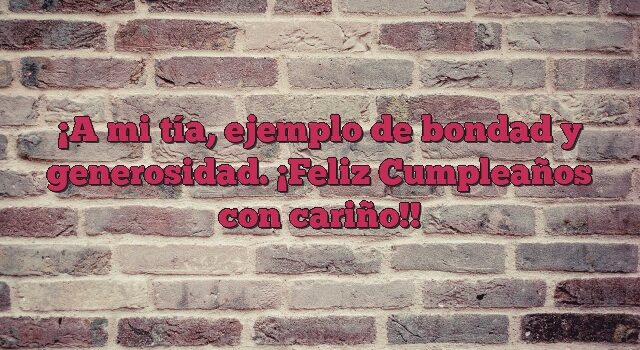 A mi tía, ejemplo de bondad y generosidad. ¡Feliz Cumpleaños con cariño!