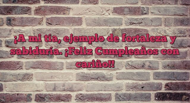 A mi tía, ejemplo de fortaleza y sabiduría. ¡Feliz Cumpleaños con cariño!