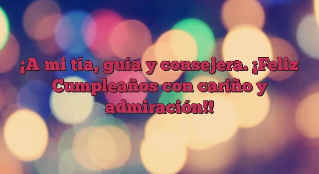 A mi tía, guía y consejera. ¡Feliz Cumpleaños con cariño y admiración!