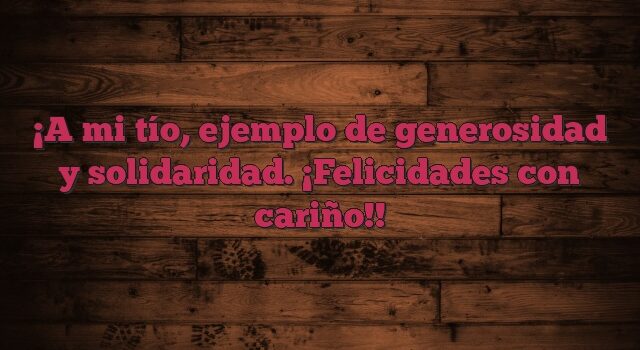 A mi tío, ejemplo de generosidad y solidaridad. ¡Felicidades con cariño!