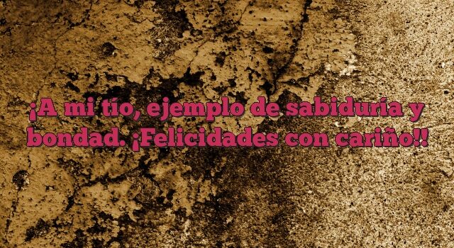 A mi tío, ejemplo de sabiduría y bondad. ¡Felicidades con cariño!