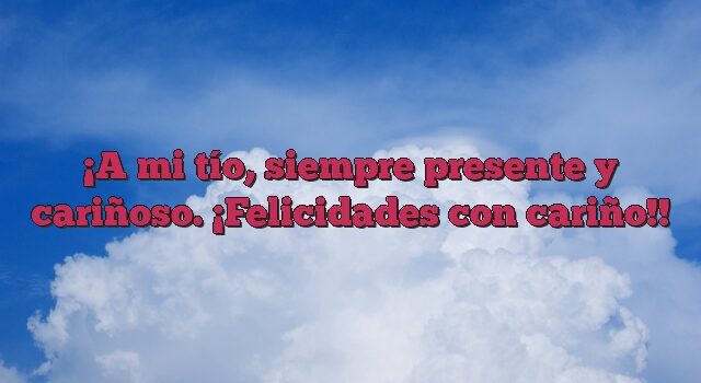 A mi tío, siempre presente y cariñoso. ¡Felicidades con cariño!