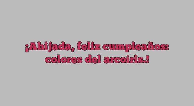 Ahijada, feliz cumpleaños: colores del arcoíris.