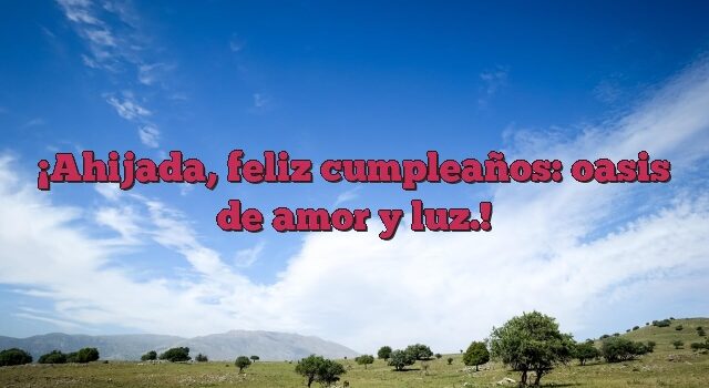 Ahijada, feliz cumpleaños: oasis de amor y luz.