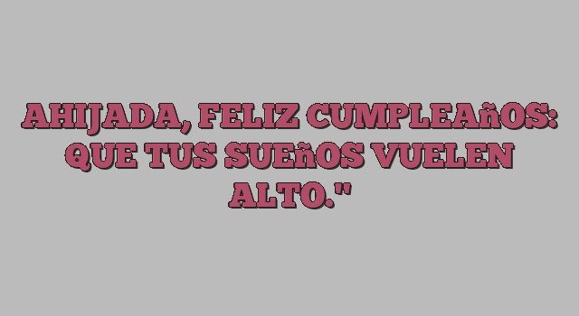 Ahijada, feliz cumpleaños: que tus sueños vuelen alto."