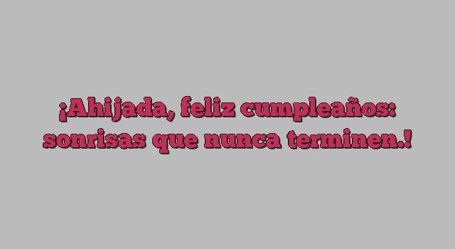 Ahijada, feliz cumpleaños: sonrisas que nunca terminen.