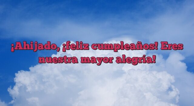 Ahijado, ¡feliz cumpleaños! Eres nuestra mayor alegría