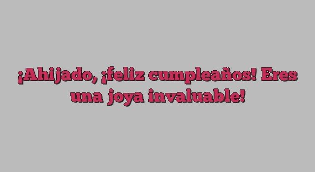 Ahijado, ¡feliz cumpleaños! Eres una joya invaluable