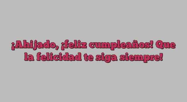 Ahijado, ¡feliz cumpleaños! Que la felicidad te siga siempre