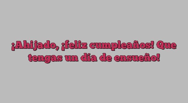 Ahijado, ¡feliz cumpleaños! Que tengas un día de ensueño