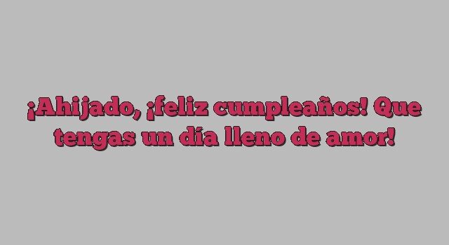 Ahijado, ¡feliz cumpleaños! Que tengas un día lleno de amor