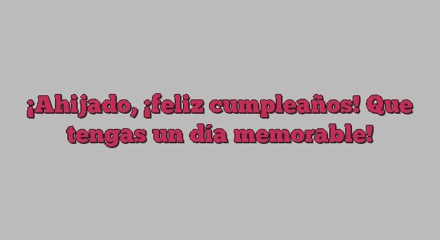 Ahijado, ¡feliz cumpleaños! Que tengas un día memorable