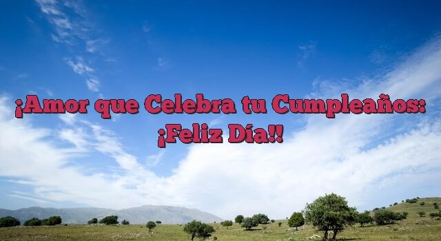 Amor que Celebra tu Cumpleaños: ¡Feliz Día!