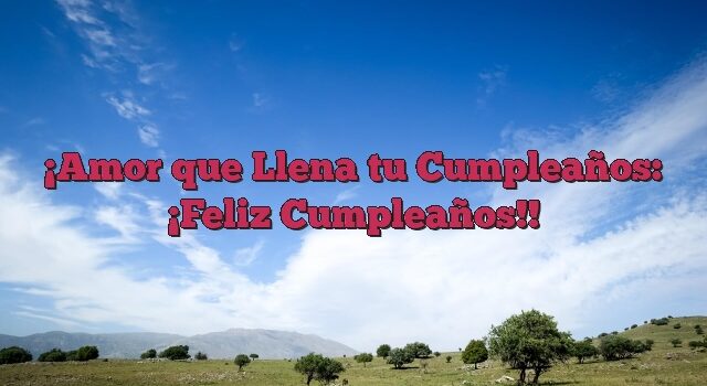 Amor que Llena tu Cumpleaños: ¡Feliz Cumpleaños!