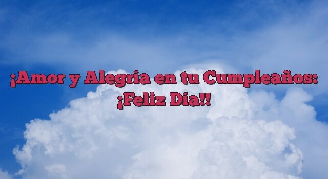 Amor y Alegría en tu Cumpleaños: ¡Feliz Día!