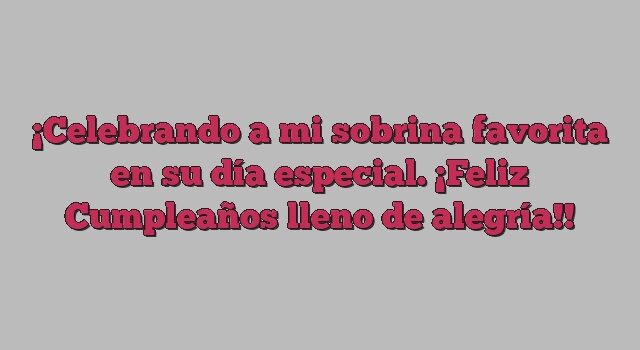 Celebrando a mi sobrina favorita en su día especial. ¡Feliz Cumpleaños lleno de alegría!