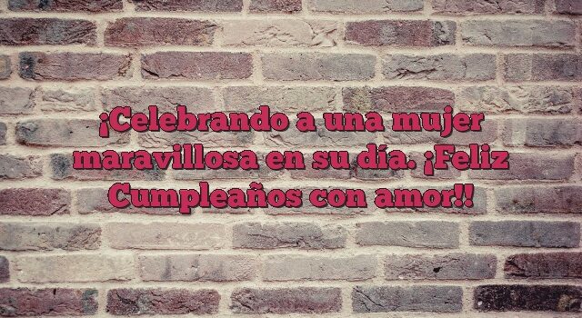 Celebrando a una mujer maravillosa en su día. ¡Feliz Cumpleaños con amor!