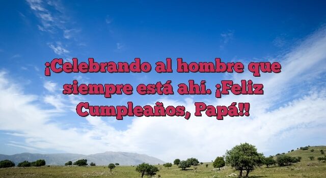 Celebrando al hombre que siempre está ahí. ¡Feliz Cumpleaños, Papá!