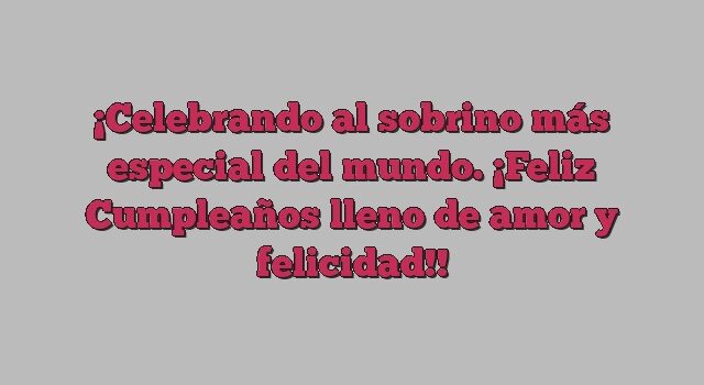 Celebrando al sobrino más especial del mundo. ¡Feliz Cumpleaños lleno de amor y felicidad!