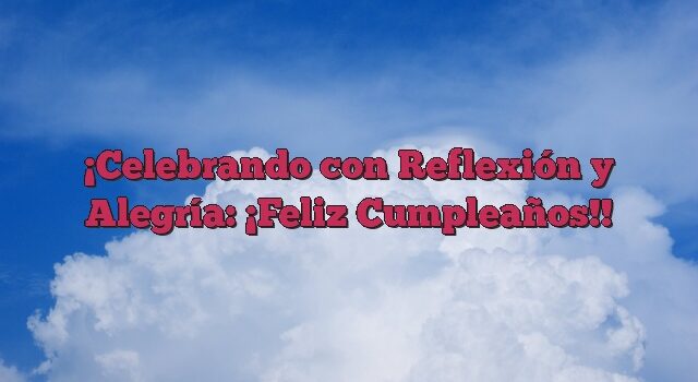 Celebrando con Reflexión y Alegría: ¡Feliz Cumpleaños!