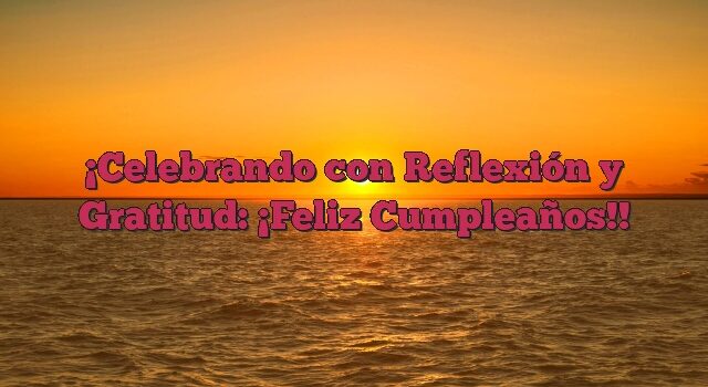 Celebrando con Reflexión y Gratitud: ¡Feliz Cumpleaños!