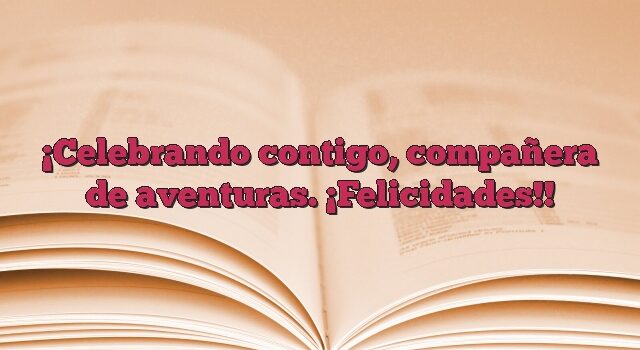 Celebrando contigo, compañera de aventuras. ¡Felicidades!