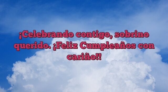 Celebrando contigo, sobrino querido. ¡Feliz Cumpleaños con cariño!