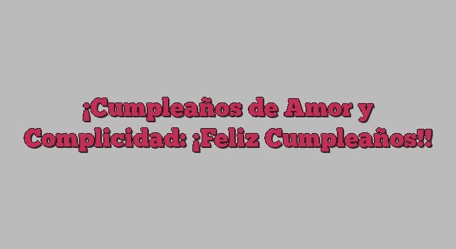 Cumpleaños de Amor y Complicidad: ¡Feliz Cumpleaños!