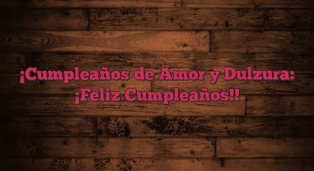 Cumpleaños de Amor y Dulzura: ¡Feliz Cumpleaños!