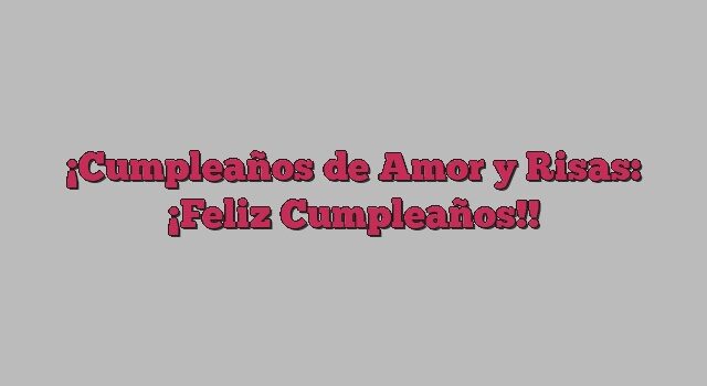 Cumpleaños de Amor y Risas: ¡Feliz Cumpleaños!