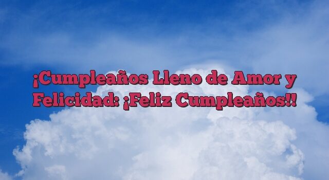 Cumpleaños Lleno de Amor y Felicidad: ¡Feliz Cumpleaños!