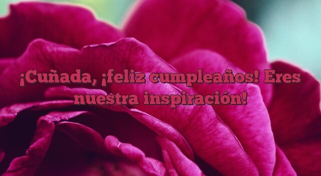 Cuñada, ¡feliz cumpleaños! Eres nuestra inspiración