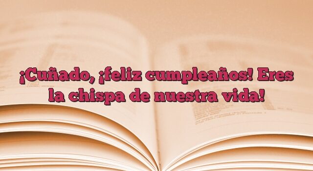 Cuñado, ¡feliz cumpleaños! Eres la chispa de nuestra vida