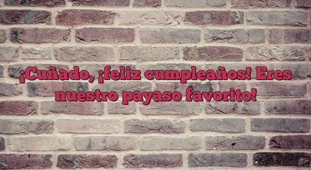 Cuñado, ¡feliz cumpleaños! Eres nuestro payaso favorito