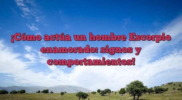 Cómo actúa un hombre Escorpio enamorado: signos y comportamientos