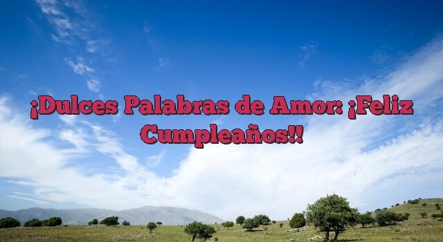 Dulces Palabras de Amor: ¡Feliz Cumpleaños!