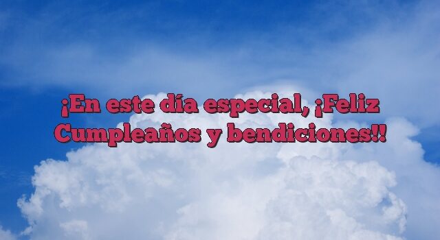 En este día especial, ¡Feliz Cumpleaños y bendiciones!