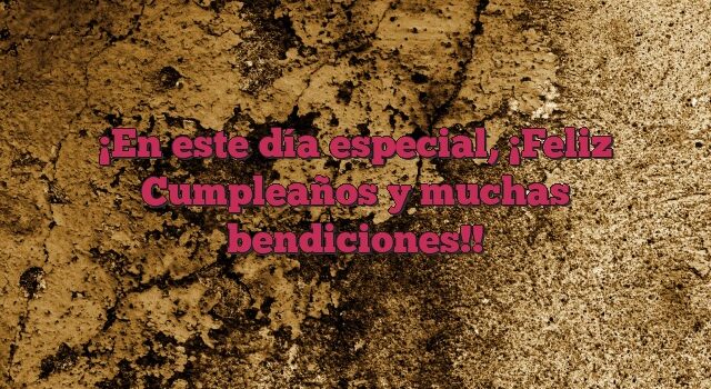 En este día especial, ¡Feliz Cumpleaños y muchas bendiciones!