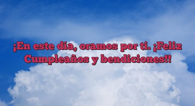 En este día, oramos por ti. ¡Feliz Cumpleaños y bendiciones!